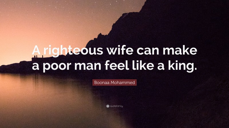 Boonaa Mohammed Quote: “A righteous wife can make a poor man feel like a king.”