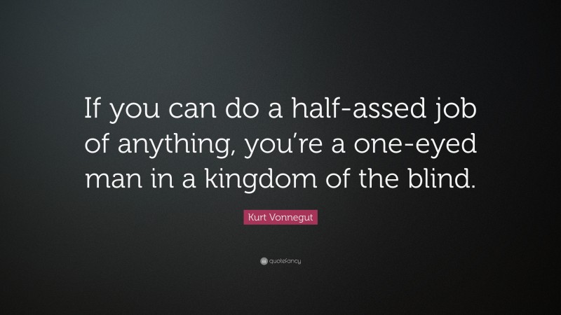 Kurt Vonnegut Quote: “If you can do a half-assed job of anything, you’re a one-eyed man in a kingdom of the blind.”