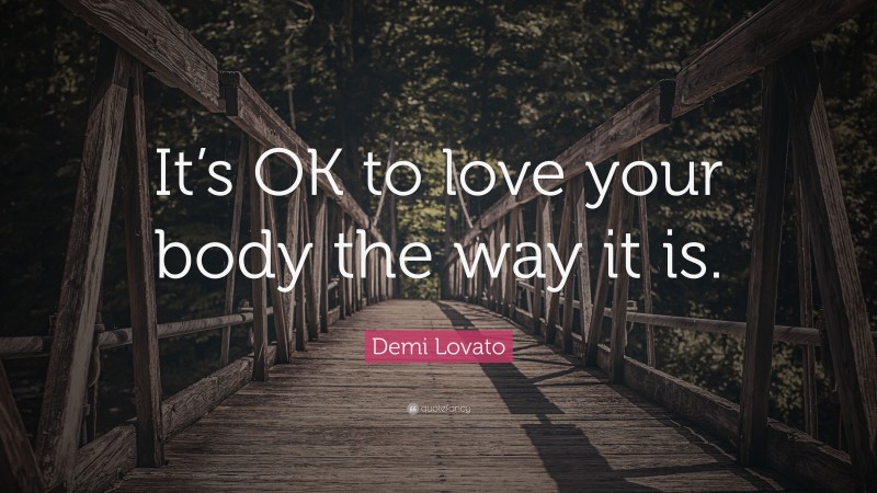 Demi Lovato Quote: “It’s OK to love your body the way it is.”