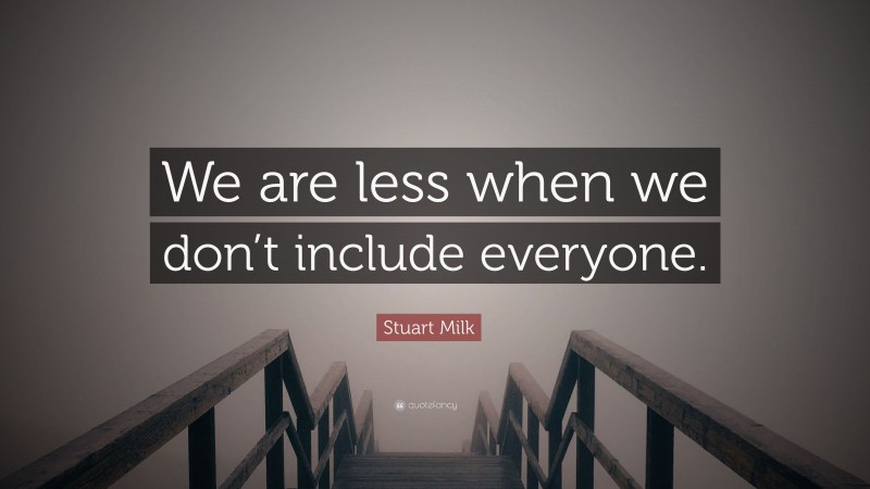 Stuart Milk Quote: “We are less when we don’t include everyone.”