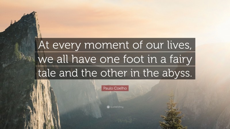 Paulo Coelho Quote: “At every moment of our lives, we all have one foot in a fairy tale and the other in the abyss.”