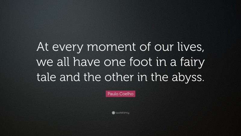 Paulo Coelho Quote: “At every moment of our lives, we all have one foot in a fairy tale and the other in the abyss.”