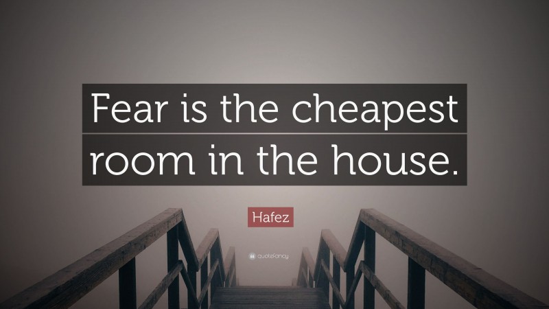 Hafez Quote: “Fear is the cheapest room in the house.”