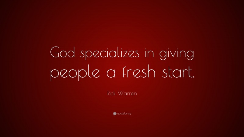 Rick Warren Quote: “God specializes in giving people a fresh start.”