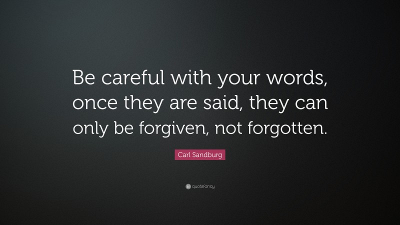 Carl Sandburg Quote: “Be careful with your words, once they are said, they can only be forgiven, not forgotten.”