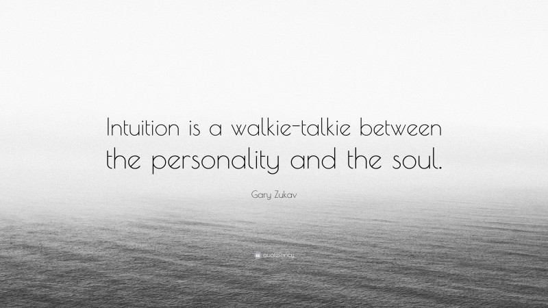 Gary Zukav Quote: “Intuition is a walkie-talkie between the personality and the soul.”