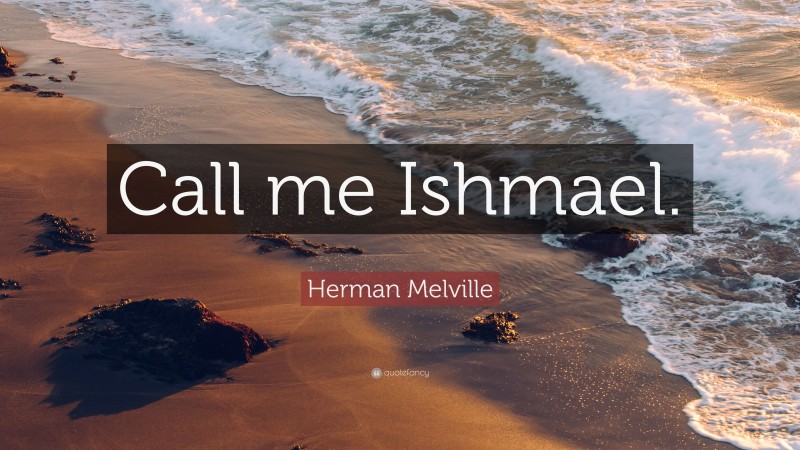 Herman Melville Quote: “Call me Ishmael.”