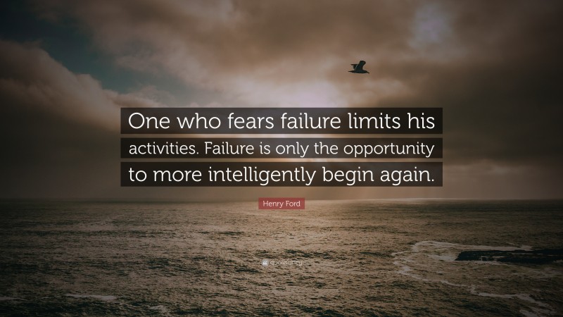 Henry Ford Quote: “One who fears failure limits his activities. Failure is only the opportunity to more intelligently begin again.”