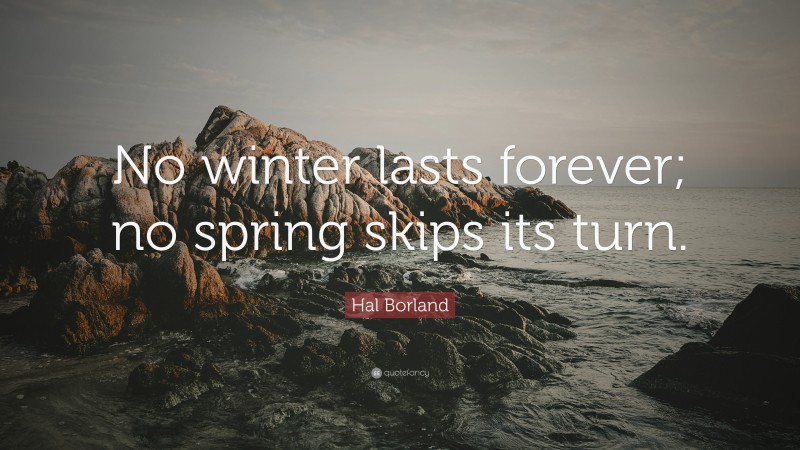 Hal Borland Quote: “No winter lasts forever; no spring skips its turn.”