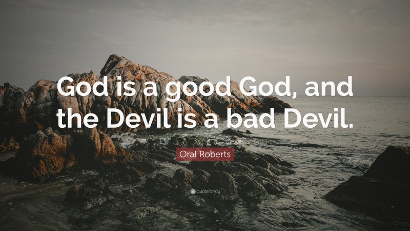 Oral Roberts Quote: “God is a good God, and the Devil is a bad Devil.”