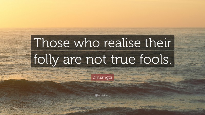 Zhuangzi Quote: “Those who realise their folly are not true fools.”