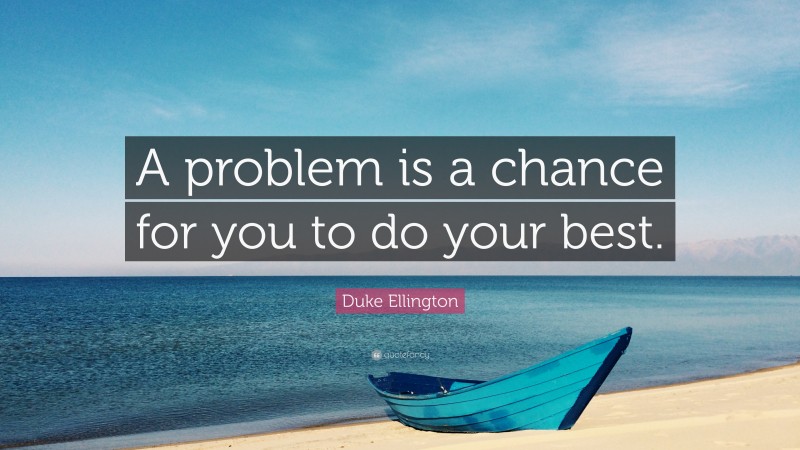 Duke Ellington Quote: “A problem is a chance for you to do your best.”