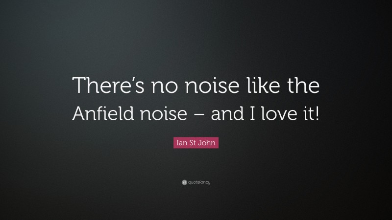 Ian St John Quote: “There’s no noise like the Anfield noise – and I love it!”
