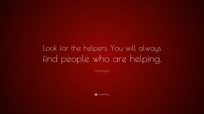 Fred Rogers Quote: “Look for the helpers. You will always find people who are helping.”