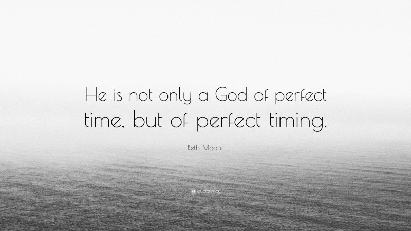 Beth Moore Quote: “He is not only a God of perfect time, but of perfect timing.”