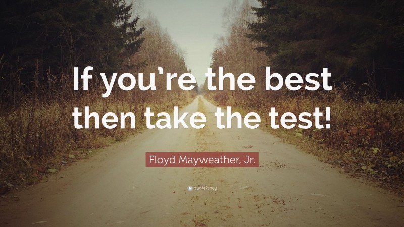 Floyd Mayweather, Jr. Quote: “If you’re the best then take the test!”