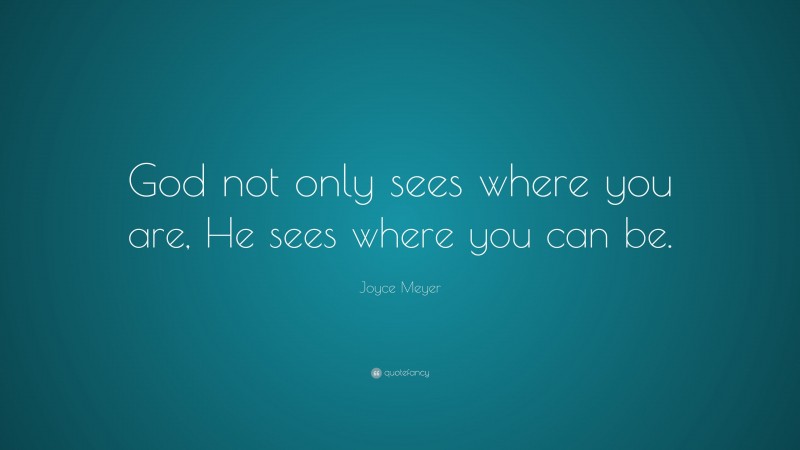 Joyce Meyer Quote: “God not only sees where you are, He sees where you can be.”