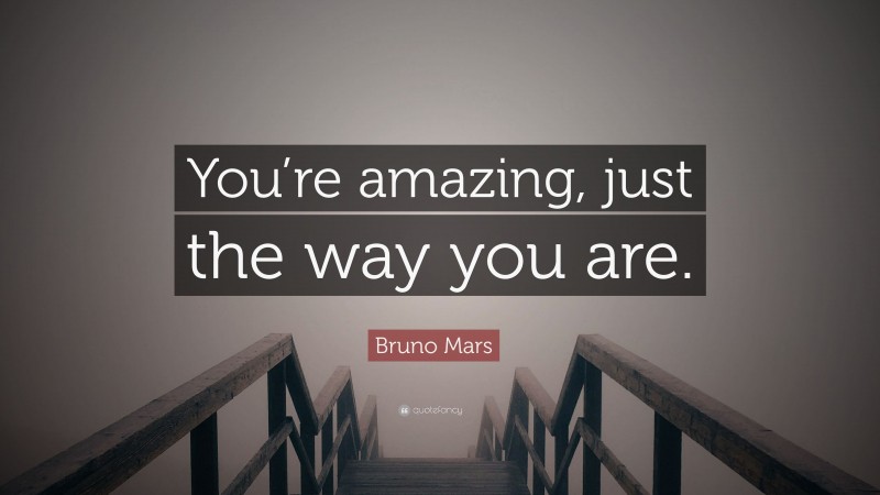 Bruno Mars Quote: “You’re amazing, just the way you are.”