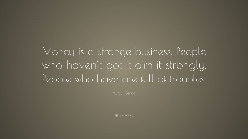 Ayrton Senna Quote: “Money is a strange business. People who haven’t got it aim it strongly. People who have are full of troubles.”