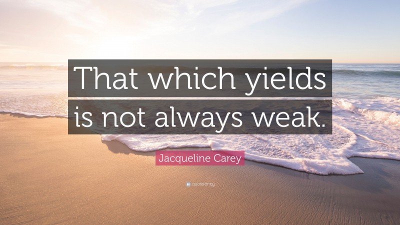 Jacqueline Carey Quote: “That which yields is not always weak.”