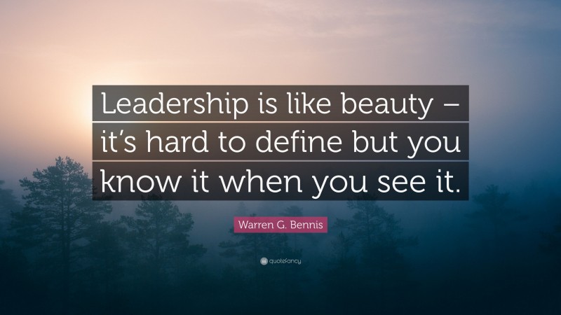 Warren G. Bennis Quote: “Leadership is like beauty – it’s hard to define but you know it when you see it.”