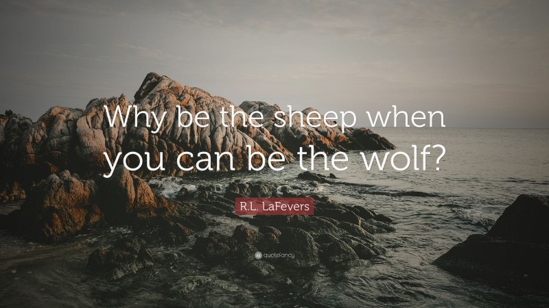 R.L. LaFevers Quote: “Why be the sheep when you can be the wolf?”