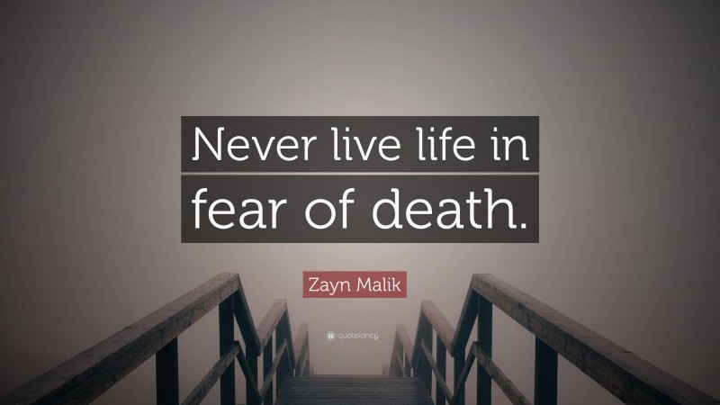 Zayn Malik Quote: “Never live life in fear of death.”
