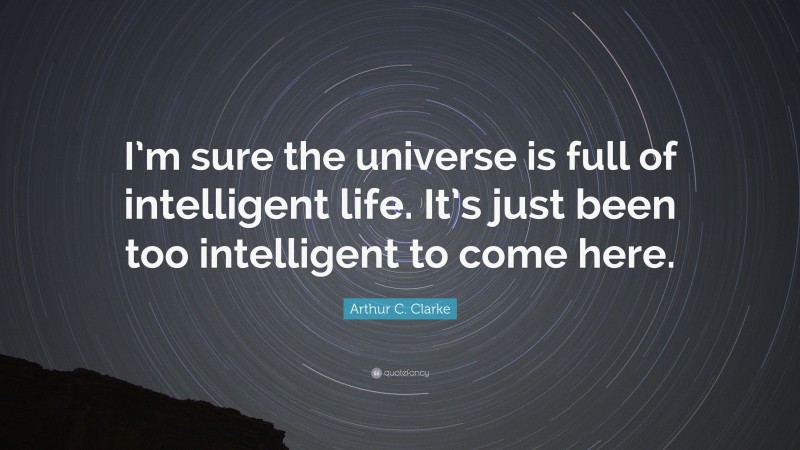 Arthur C. Clarke Quote: “I’m sure the universe is full of intelligent life. It’s just been too intelligent to come here.”
