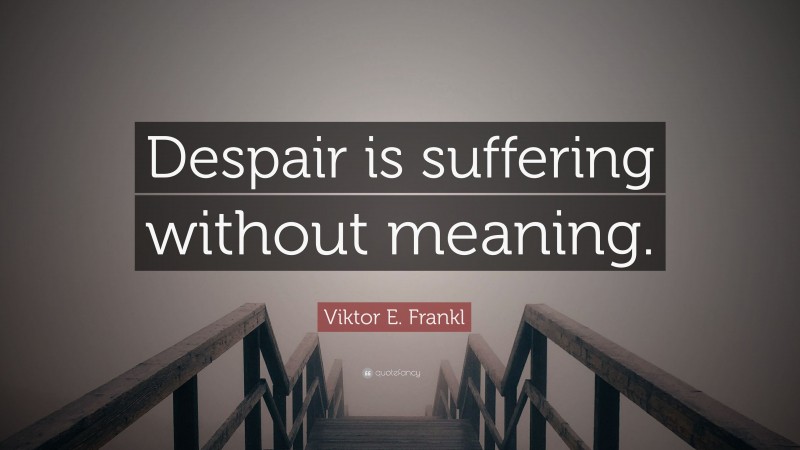 Viktor E. Frankl Quote: “Despair is suffering without meaning.”