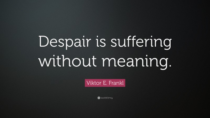 Viktor E. Frankl Quote: “Despair is suffering without meaning.”