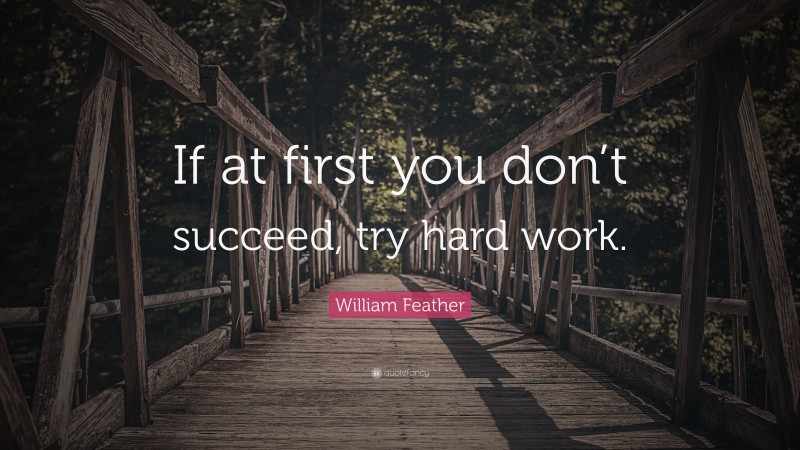William Feather Quote: “If at first you don’t succeed, try hard work.”