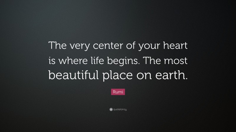 Rumi Quote: “The very center of your heart is where life begins. The most beautiful place on earth.”