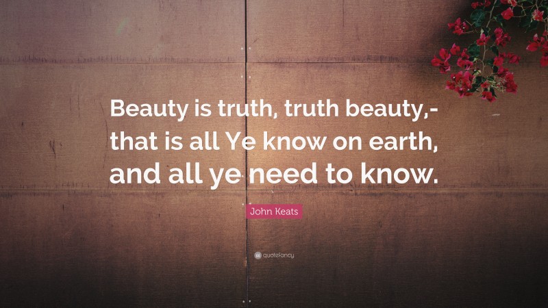 John Keats Quote: “Beauty is truth, truth beauty,-that is all Ye know on earth, and all ye need to know.”