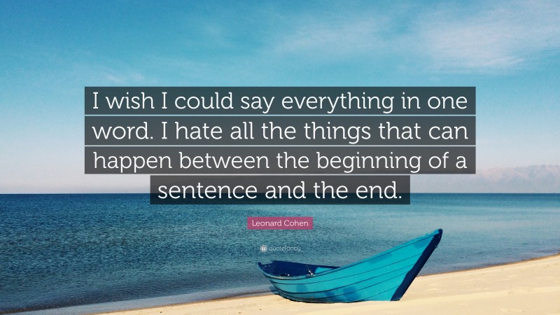 Leonard Cohen Quote: “I wish I could say everything in one word. I hate all the things that can happen between the beginning of a sentence and the end.”