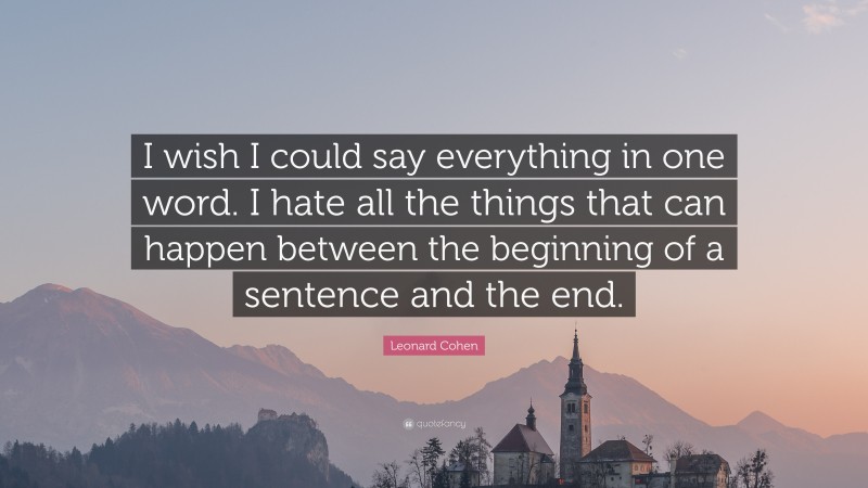 Leonard Cohen Quote: “I wish I could say everything in one word. I hate all the things that can happen between the beginning of a sentence and the end.”