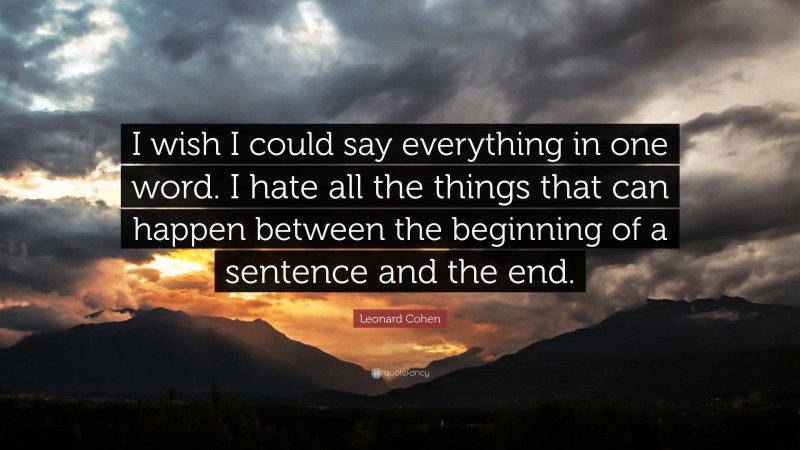 Leonard Cohen Quote: “I wish I could say everything in one word. I hate all the things that can happen between the beginning of a sentence and the end.”