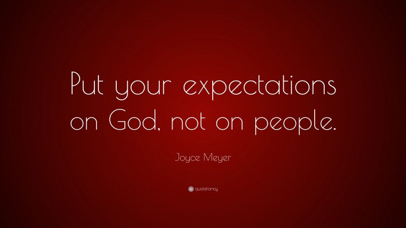 Joyce Meyer Quote: “Put your expectations on God, not on people.”