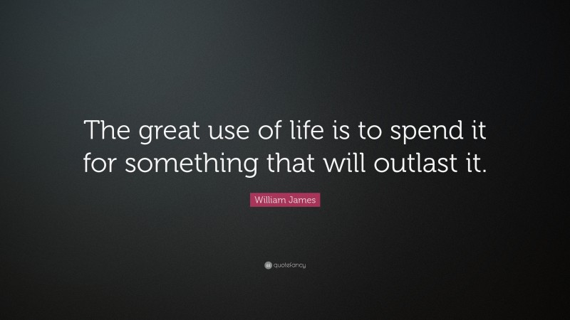 William James Quote: “The great use of life is to spend it for something that will outlast it.”