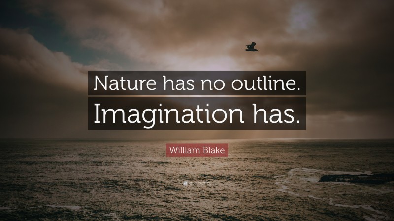 William Blake Quote: “Nature has no outline. Imagination has.”