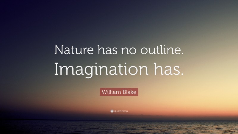 William Blake Quote: “Nature has no outline. Imagination has.”