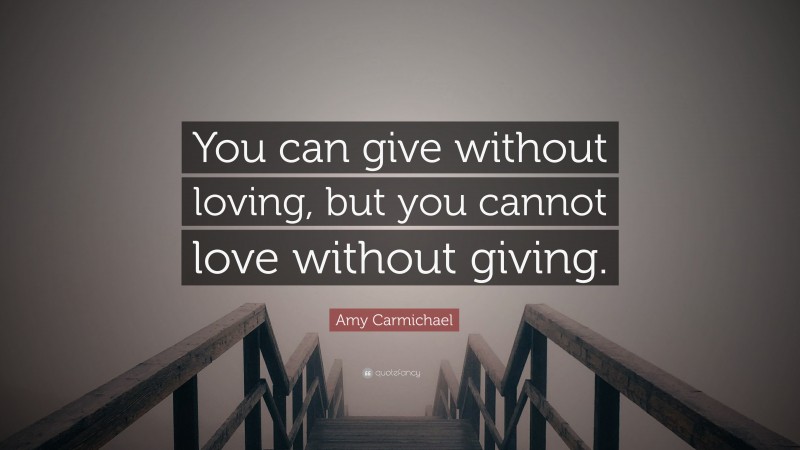 Amy Carmichael Quote: “You can give without loving, but you cannot love without giving.”