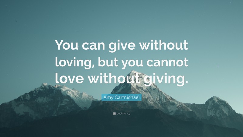 Amy Carmichael Quote: “You can give without loving, but you cannot love without giving.”