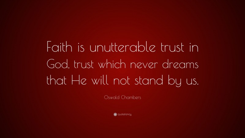 Oswald Chambers Quote: “Faith is unutterable trust in God, trust which never dreams that He will not stand by us.”
