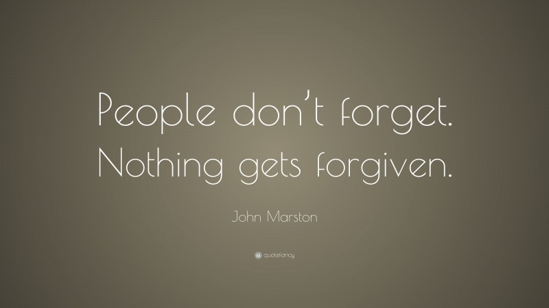 John Marston Quote: “People don’t forget. Nothing gets forgiven.”