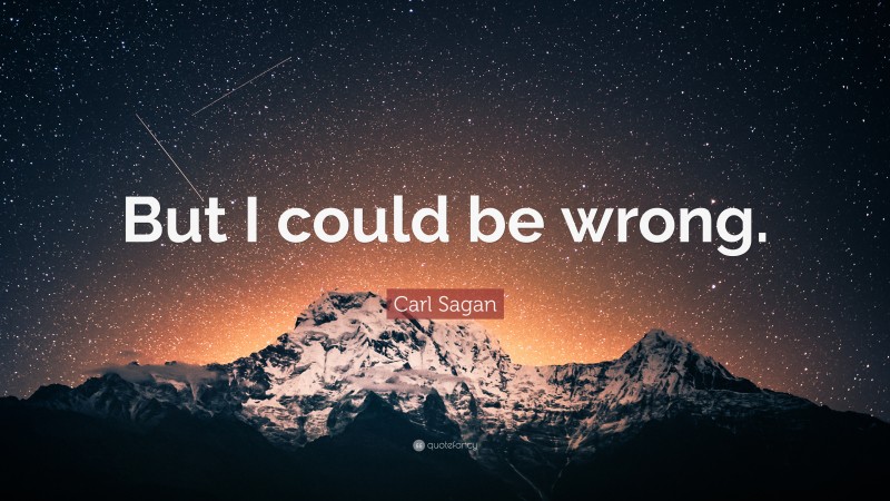 Carl Sagan Quote: “But I could be wrong.”