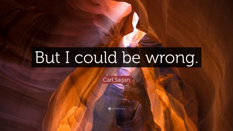 Carl Sagan Quote: “But I could be wrong.”