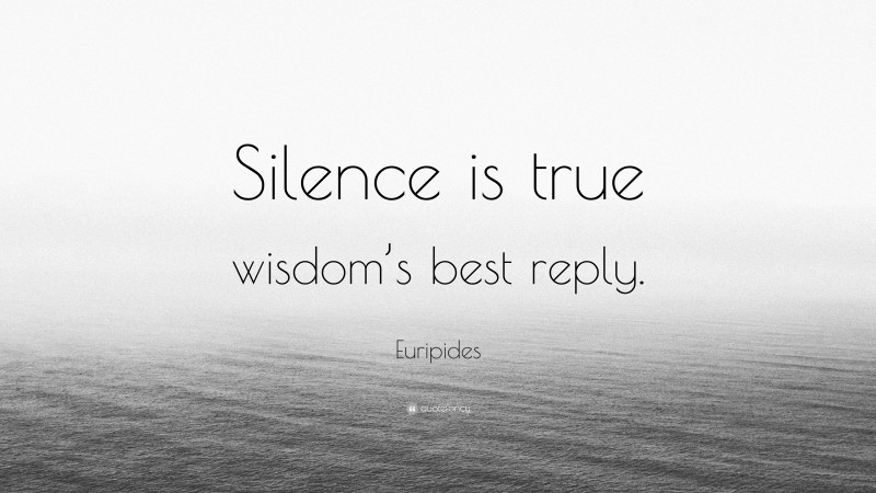 Euripides Quote: “Silence is true wisdom’s best reply.”