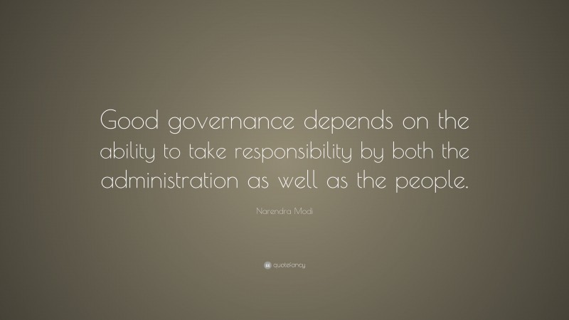 Narendra Modi Quote: “Good governance depends on the ability to take responsibility by both the administration as well as the people.”