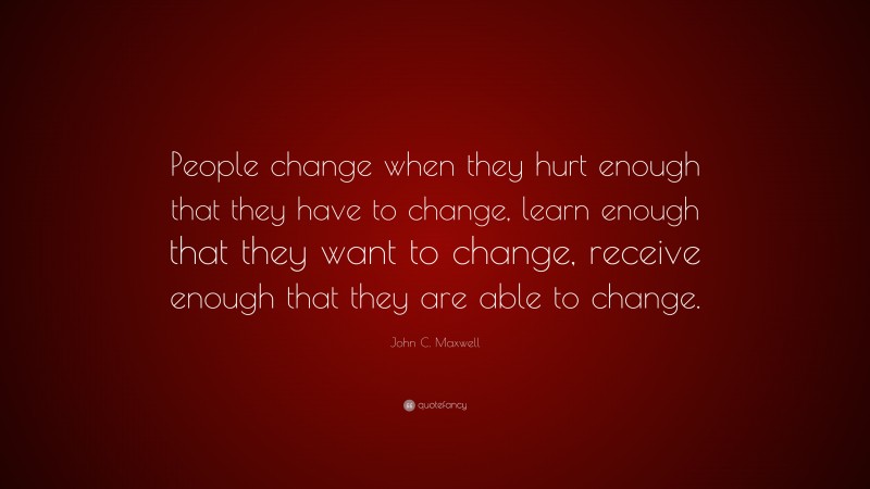 John C. Maxwell Quote: “People change when they hurt enough that they ...