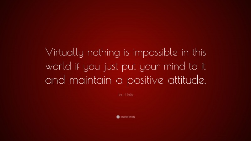 Lou Holtz Quote: “Virtually nothing is impossible in this world if you just put your mind to it and maintain a positive attitude.”